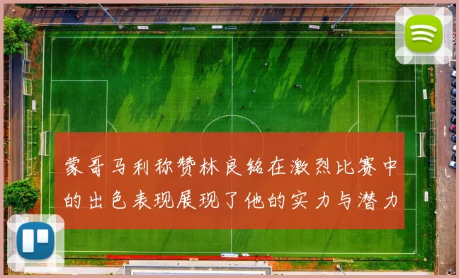 蒙哥马利称赞林良铭在激烈比赛中的出色表现展现了他的实力与潜力