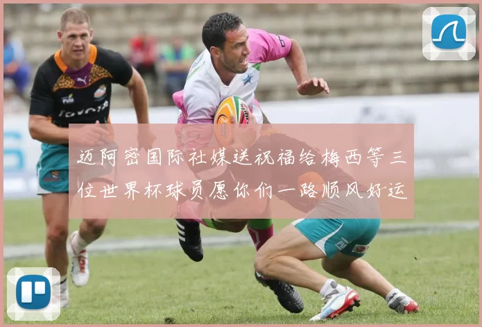 迈阿密国际社媒送祝福给梅西等三位世界杯球员愿你们一路顺风好运常伴