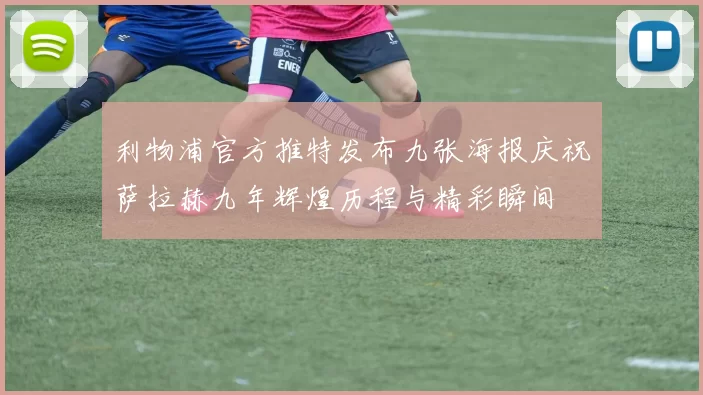 利物浦官方推特发布九张海报庆祝萨拉赫九年辉煌历程与精彩瞬间
