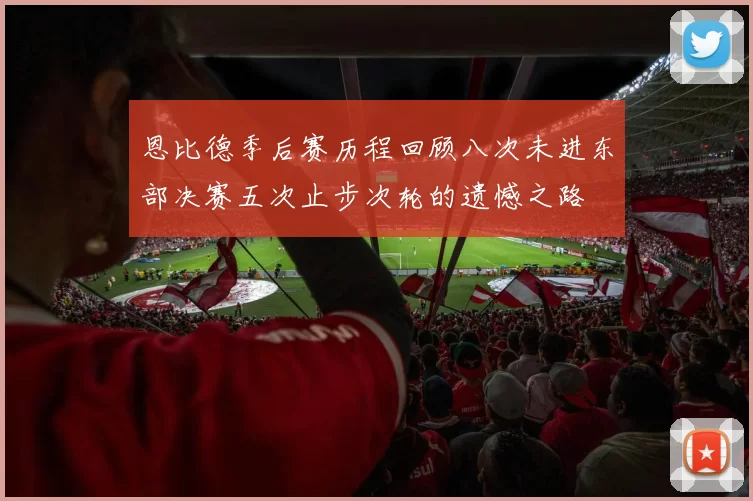 恩比德季后赛历程回顾八次未进东部决赛五次止步次轮的遗憾之路