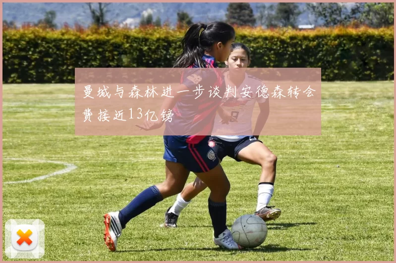 曼城与森林进一步谈判安德森转会费接近13亿镑