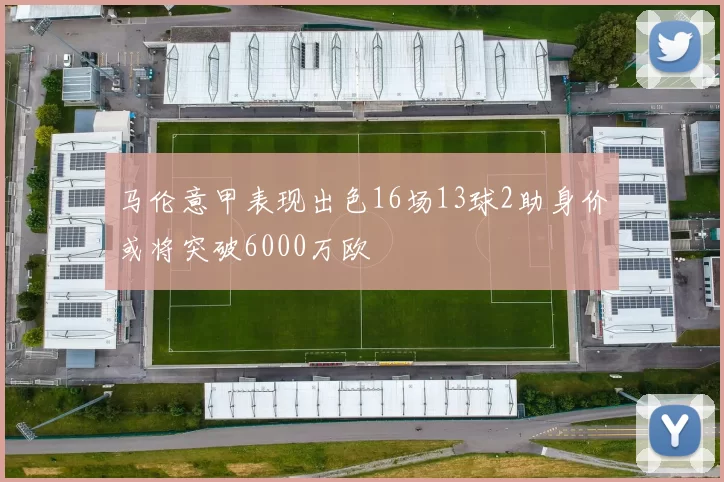 马伦意甲表现出色16场13球2助身价或将突破6000万欧