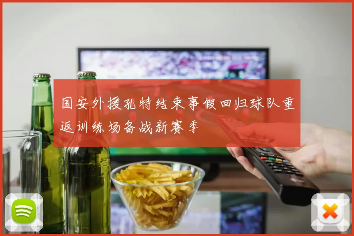 国安外援孔特结束事假回归球队重返训练场备战新赛季