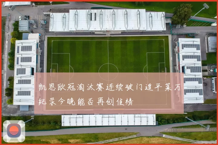 凯恩欧冠淘汰赛连续破门追平莱万纪录今晚能否再创佳绩