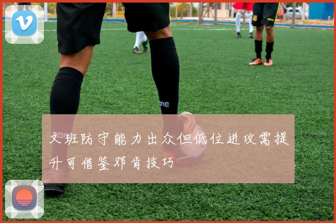 文班防守能力出众但低位进攻需提升可借鉴邓肯技巧