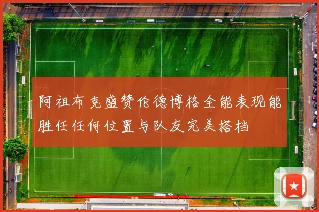 阿祖布克盛赞伦德博格全能表现能胜任任何位置与队友完美搭档